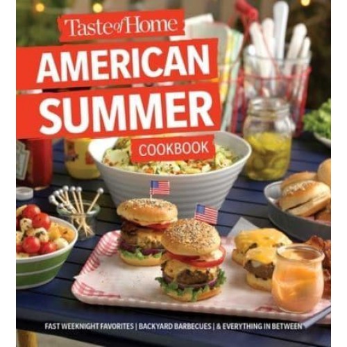 Taste of Home American Summer Cookbook Fast Weeknight Favorites, Backyard Barbecues and Everything in Between