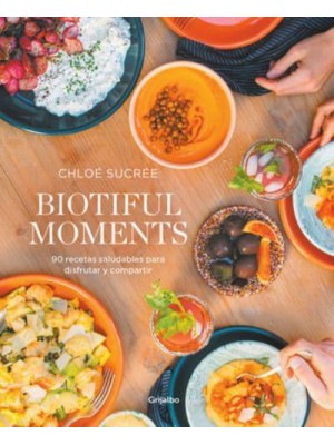 Biotiful Moments: 90 Recetas Saludables Para Disfrutar Y Compartir / Biotiful Mo Ments. 90 Healthy Recipes to Enjoy and Share
