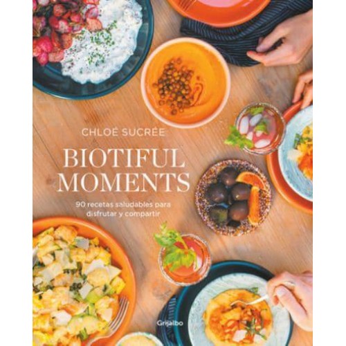 Biotiful Moments: 90 Recetas Saludables Para Disfrutar Y Compartir / Biotiful Mo Ments. 90 Healthy Recipes to Enjoy and Share
