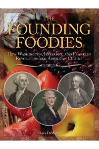 The Founding Foodies How Washington, Jefferson, and Franklin Revolutionized American Cuisine