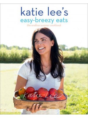 Katie Lee's Easy-Breezy Eats The Endless Summer Cookbook