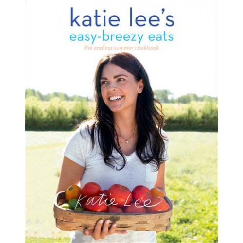 Katie Lee's Easy-Breezy Eats The Endless Summer Cookbook