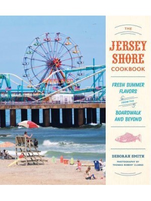 The Jersey Shore Cookbook Fresh Summer Flavors from the Boardwalk and Beyond