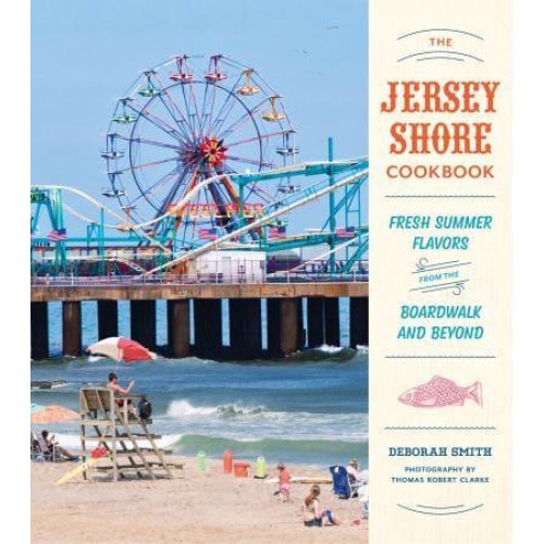 The Jersey Shore Cookbook Fresh Summer Flavors from the Boardwalk and Beyond