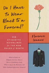 Do I Have to Wear Black to a Funeral? 112 Etiquette Guidelines for the New Rules of Death