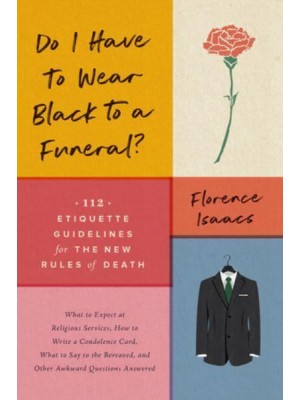 Do I Have to Wear Black to a Funeral? 112 Etiquette Guidelines for the New Rules of Death