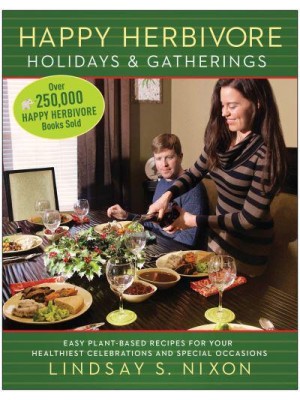 Happy Herbivore Holidays & Gatherings Easy Plant-Based Recipes for Your Healthiest Celebrations and Special Occasions