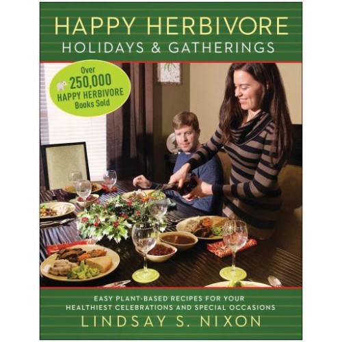 Happy Herbivore Holidays & Gatherings Easy Plant-Based Recipes for Your Healthiest Celebrations and Special Occasions