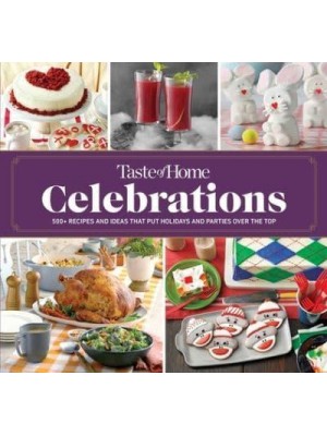 Taste of Home Celebrations 500+ Recipes and Tips to Put Your Holidays and Parties Over the Top