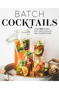 Batch Cocktails Over 100 Drinks for Large Groups and Celebrations