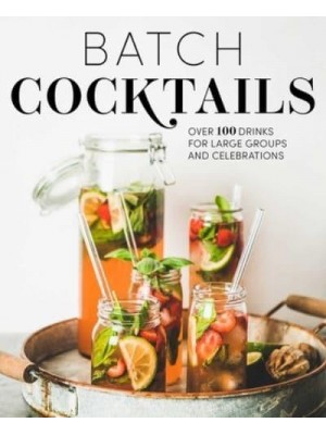 Batch Cocktails Over 100 Drinks for Large Groups and Celebrations