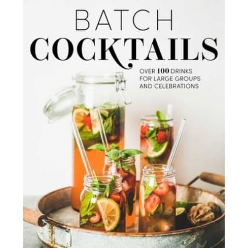 Batch Cocktails Over 100 Drinks for Large Groups and Celebrations