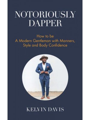 Notoriously Dapper How to Be a Modern Gentleman With Manners, Style and Body Confidence