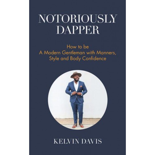 Notoriously Dapper How to Be a Modern Gentleman With Manners, Style and Body Confidence
