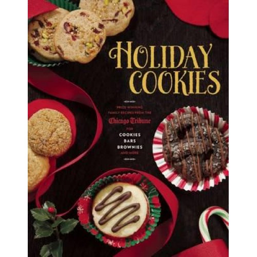 Holiday Cookies Prize-Winning Family Recipes from the Chicago Tribune for Cookies, Bars, Brownies and More