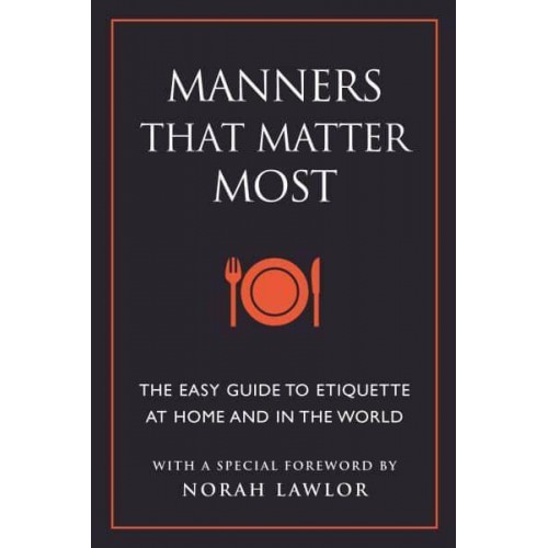 Manners That Matter Most The Easy Guide to Etiquette at Home and in the World
