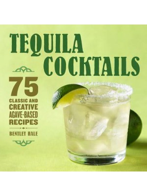 Tequila Cocktails 75 Classic and Creative Agave-Based Recipes