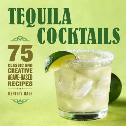 Tequila Cocktails 75 Classic and Creative Agave-Based Recipes