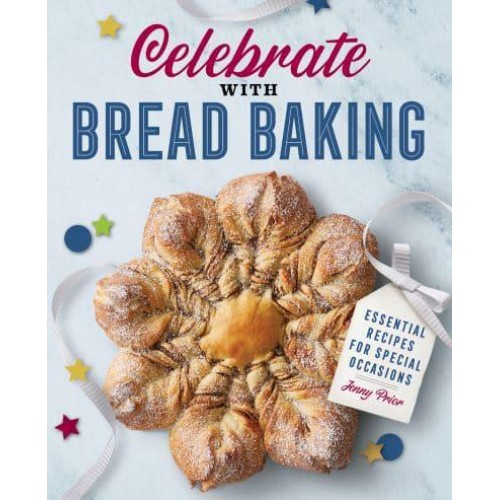 Celebrate With Bread Baking Essential Recipes for Special Occasions