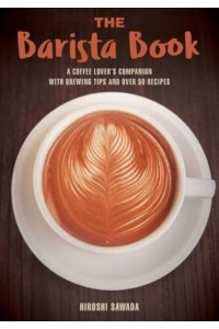 The Barista Book A Coffee Lover's Companion With Brewing Tips and Over 50 Recipes