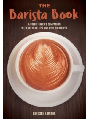 The Barista Book A Coffee Lover's Companion With Brewing Tips and Over 50 Recipes