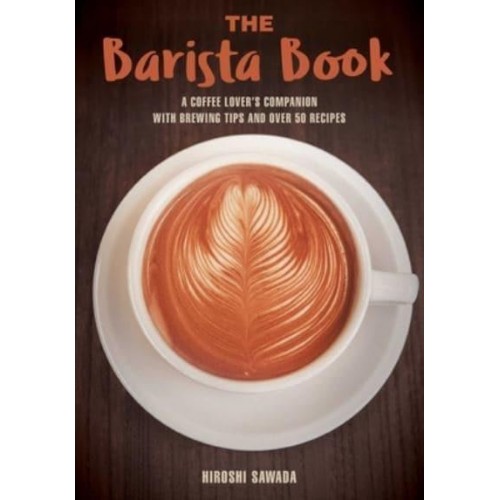 The Barista Book A Coffee Lover's Companion With Brewing Tips and Over 50 Recipes