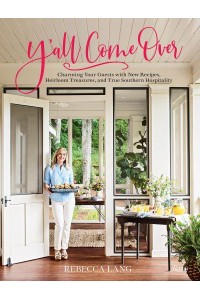 Y'all Come Over Charming Your Guests With New Recipes, Heirloom Treasures, and True Southern Hospitality