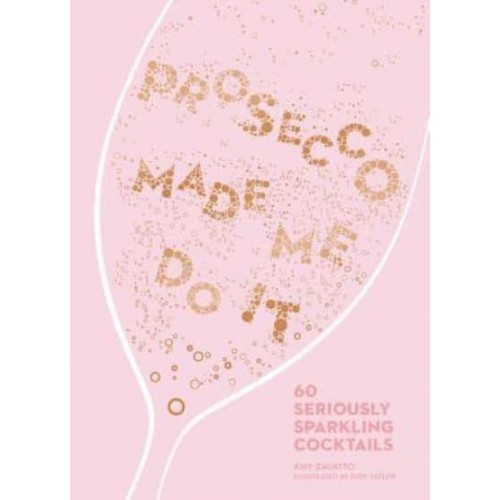 Prosecco Made Me Do It 60 Seriously Sparkling Cocktails