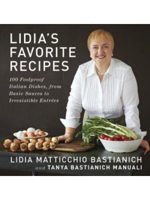 Lidia's Favorite Recipes 100 Foolproof Italian Dishes, from Basic Sauces to Irresistible Entrées
