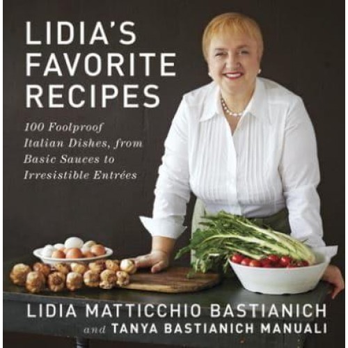 Lidia's Favorite Recipes 100 Foolproof Italian Dishes, from Basic Sauces to Irresistible Entrées