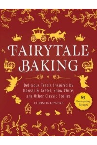 Fairytale Baking Delicious Treats Inspired by Hansel & Gretel, Snow White, and Other Classic Stories