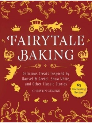 Fairytale Baking Delicious Treats Inspired by Hansel & Gretel, Snow White, and Other Classic Stories