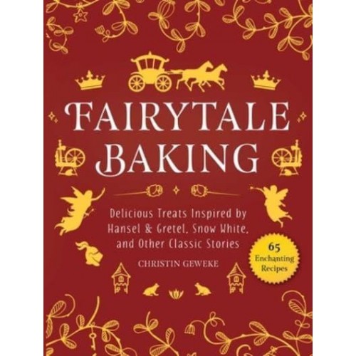 Fairytale Baking Delicious Treats Inspired by Hansel & Gretel, Snow White, and Other Classic Stories