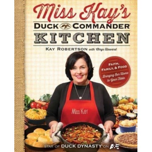 Miss Kay's Duck Commander Kitchen Faith, Family, and Food -- Bringing Our Home to Your Table