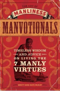 The Art of Manliness Manvotionals Timeless Wisdom and Advice on Living the 7 Manly Virtues