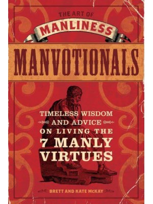 The Art of Manliness Manvotionals Timeless Wisdom and Advice on Living the 7 Manly Virtues
