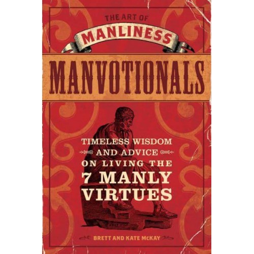 The Art of Manliness Manvotionals Timeless Wisdom and Advice on Living the 7 Manly Virtues
