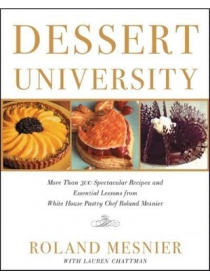 Dessert University More Than 300 Spectacular Recipes and Essential Lessons from White House Pastry Chef Roland Mesnier