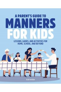 A Parent's Guide to Manners for Kids Lessons, Games, and Activities for Home, School, and Beyond