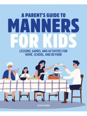 A Parent's Guide to Manners for Kids Lessons, Games, and Activities for Home, School, and Beyond