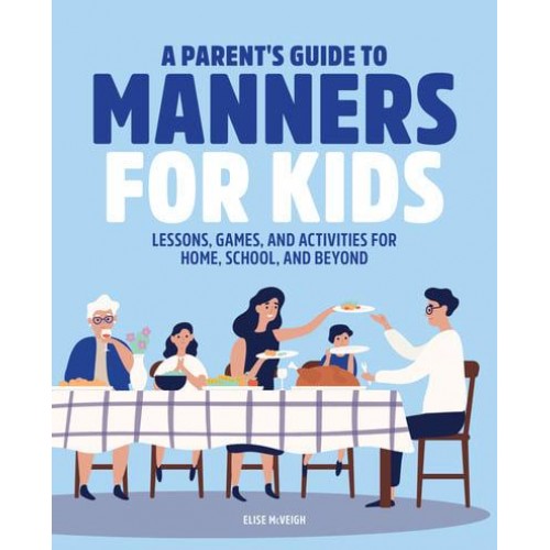 A Parent's Guide to Manners for Kids Lessons, Games, and Activities for Home, School, and Beyond