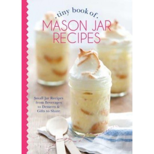 Tiny Book of Mason Jar Recipes Small Jar Recipes for Beverages, Desserts & Gifts to Share - Tiny Books