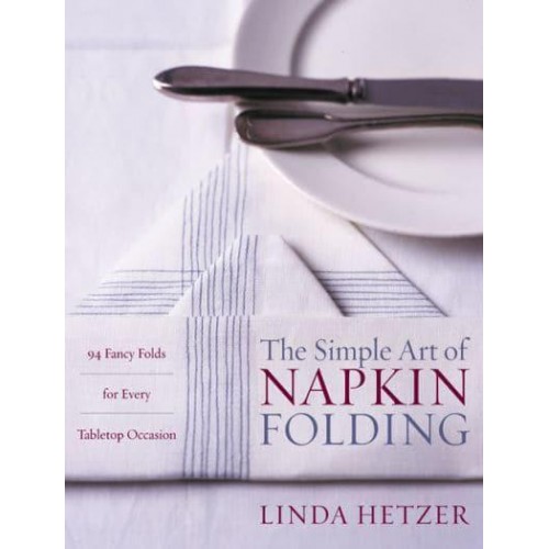 The Simple Art of Napkin Folding 94 Fancy Folds for Every Tabletop Occasion