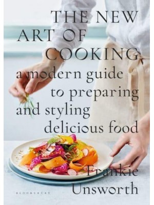 The New Art of Cooking A Modern Guide to Preparing and Styling Delicious Food