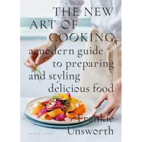 The New Art of Cooking A Modern Guide to Preparing and Styling Delicious Food