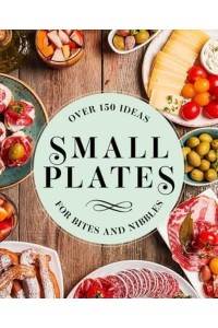 Small Plates Over 150 Ideas for Bites and Nibbles