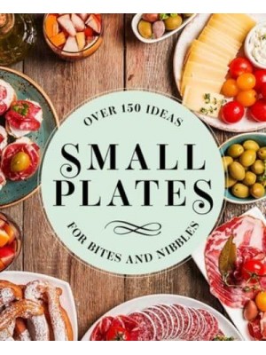 Small Plates Over 150 Ideas for Bites and Nibbles