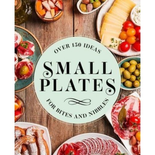Small Plates Over 150 Ideas for Bites and Nibbles