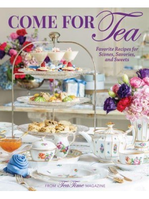 Come for Tea Favorite Recipes for Scones, Savories and Sweets - TeaTime
