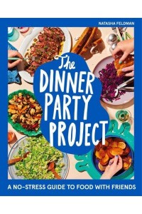 The Dinner Party Project A No-Stress Guide to Food With Friends